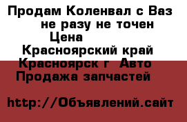 Продам Коленвал с Ваз 2109 не разу не точен › Цена ­ 2 500 - Красноярский край, Красноярск г. Авто » Продажа запчастей   